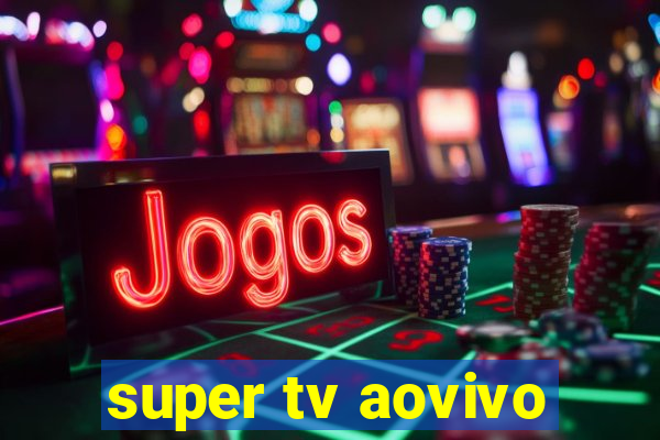 super tv aovivo